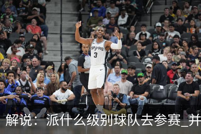 解说：派什么级别球队去参赛 并不是中国篮协能够单方面决定的